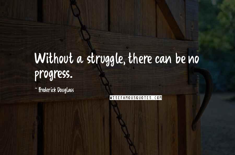 Frederick Douglass Quotes: Without a struggle, there can be no progress.