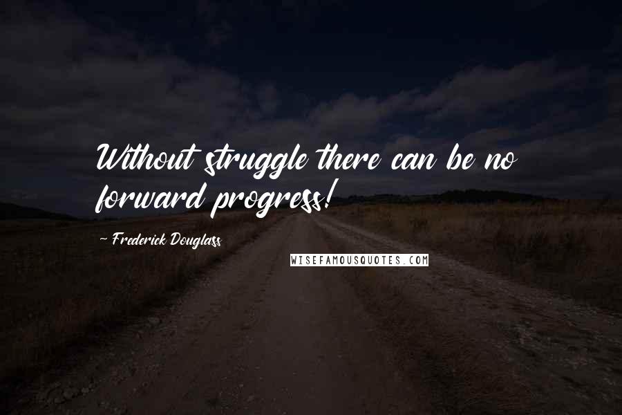 Frederick Douglass Quotes: Without struggle there can be no forward progress!