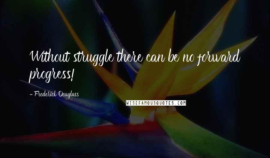 Frederick Douglass Quotes: Without struggle there can be no forward progress!