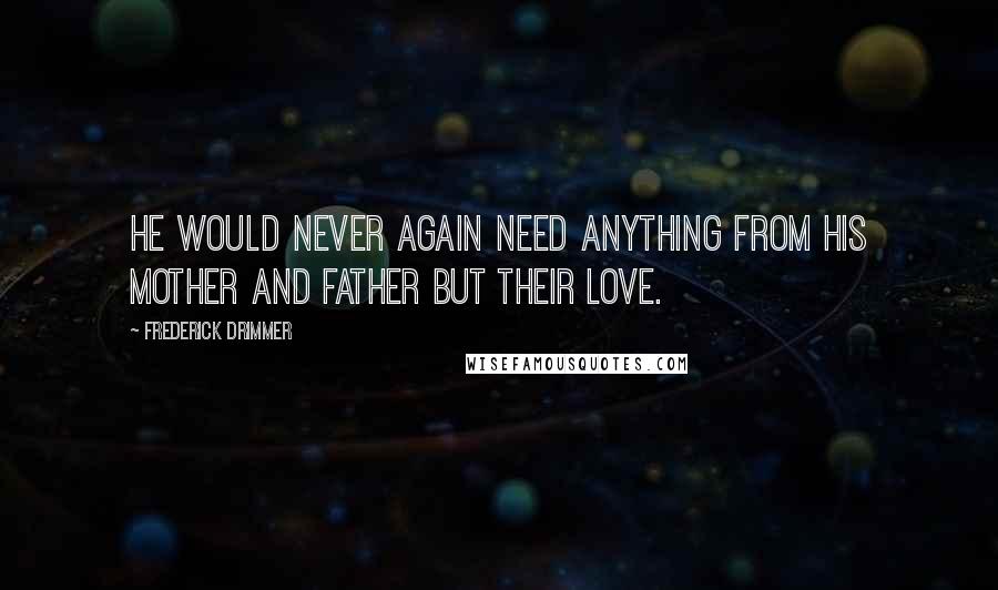 Frederick Drimmer Quotes: He would never again need anything from his mother and father but their love.