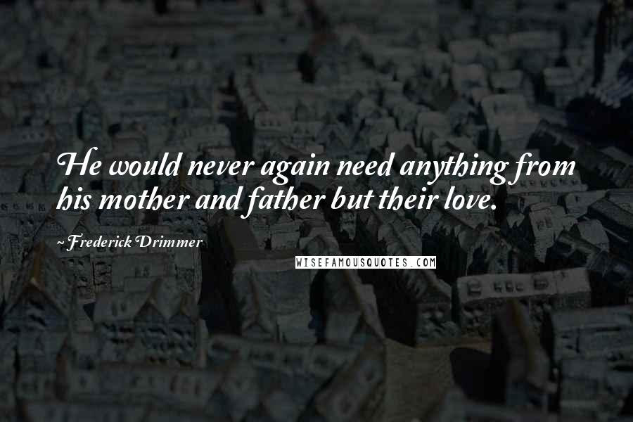 Frederick Drimmer Quotes: He would never again need anything from his mother and father but their love.