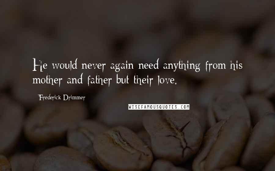 Frederick Drimmer Quotes: He would never again need anything from his mother and father but their love.