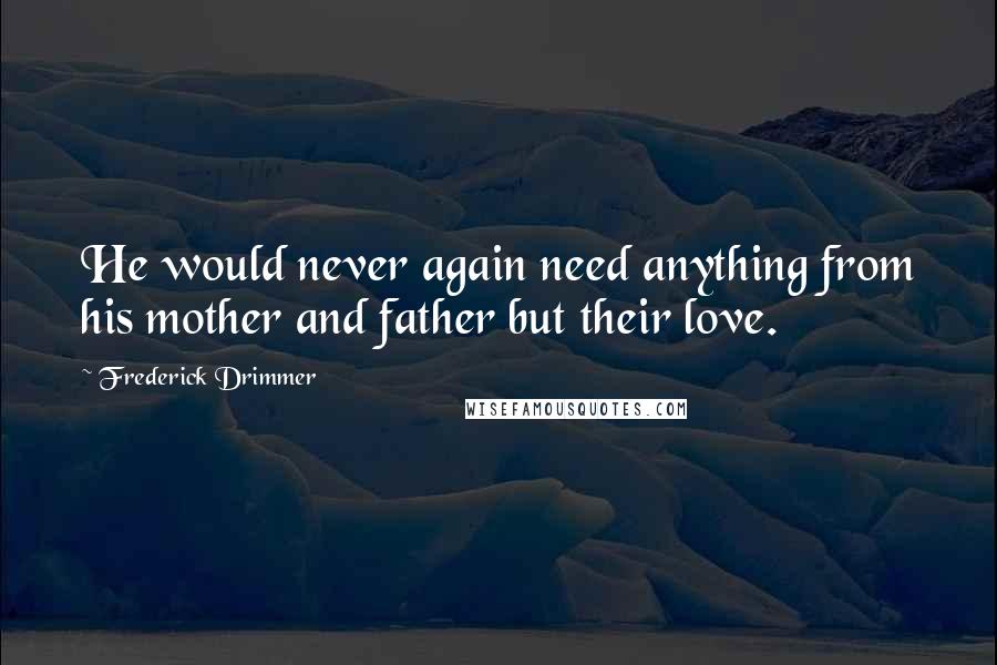 Frederick Drimmer Quotes: He would never again need anything from his mother and father but their love.