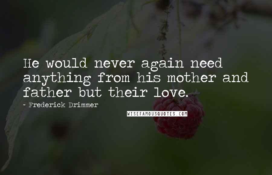 Frederick Drimmer Quotes: He would never again need anything from his mother and father but their love.