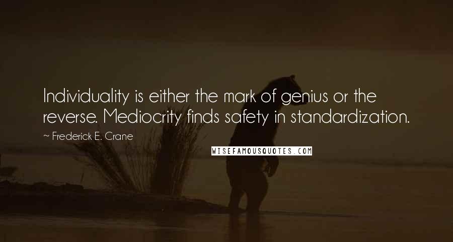 Frederick E. Crane Quotes: Individuality is either the mark of genius or the reverse. Mediocrity finds safety in standardization.