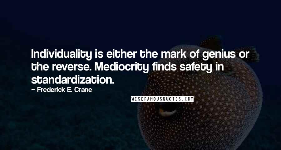 Frederick E. Crane Quotes: Individuality is either the mark of genius or the reverse. Mediocrity finds safety in standardization.