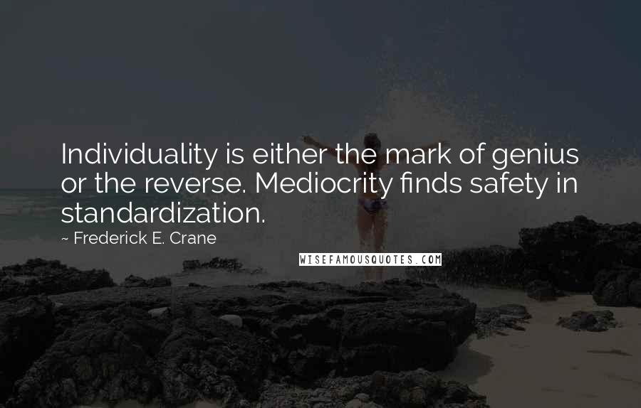 Frederick E. Crane Quotes: Individuality is either the mark of genius or the reverse. Mediocrity finds safety in standardization.