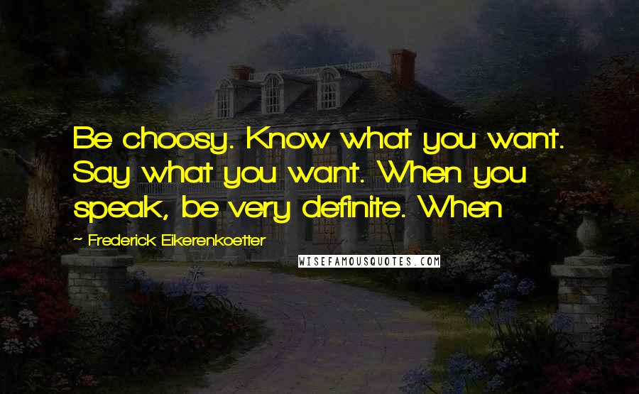 Frederick Eikerenkoetter Quotes: Be choosy. Know what you want. Say what you want. When you speak, be very definite. When