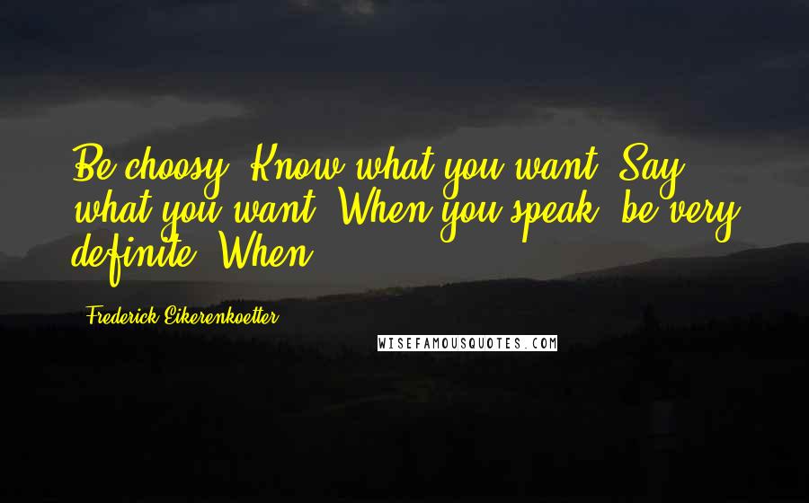 Frederick Eikerenkoetter Quotes: Be choosy. Know what you want. Say what you want. When you speak, be very definite. When