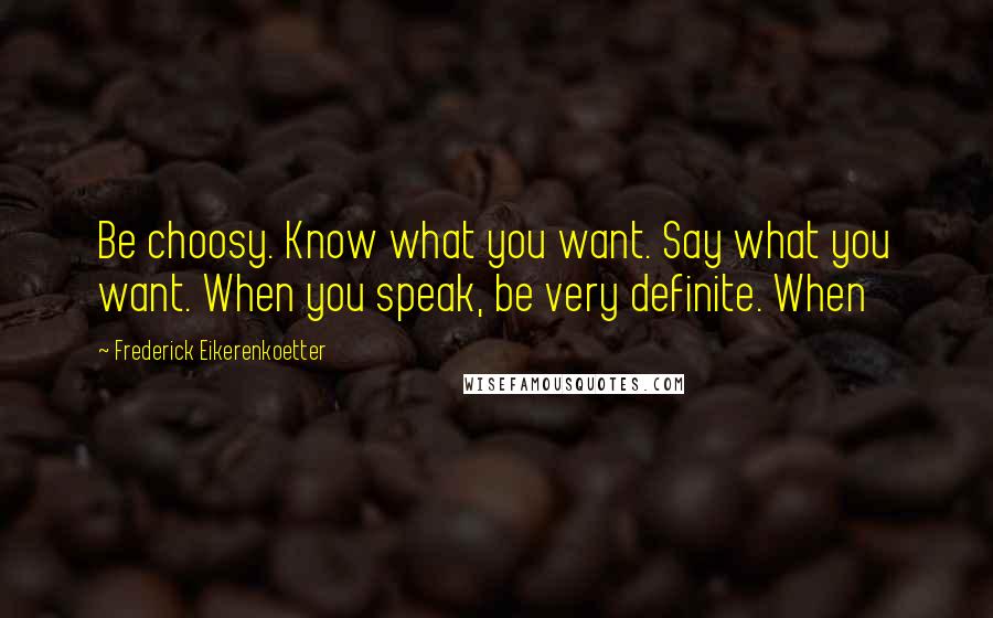 Frederick Eikerenkoetter Quotes: Be choosy. Know what you want. Say what you want. When you speak, be very definite. When