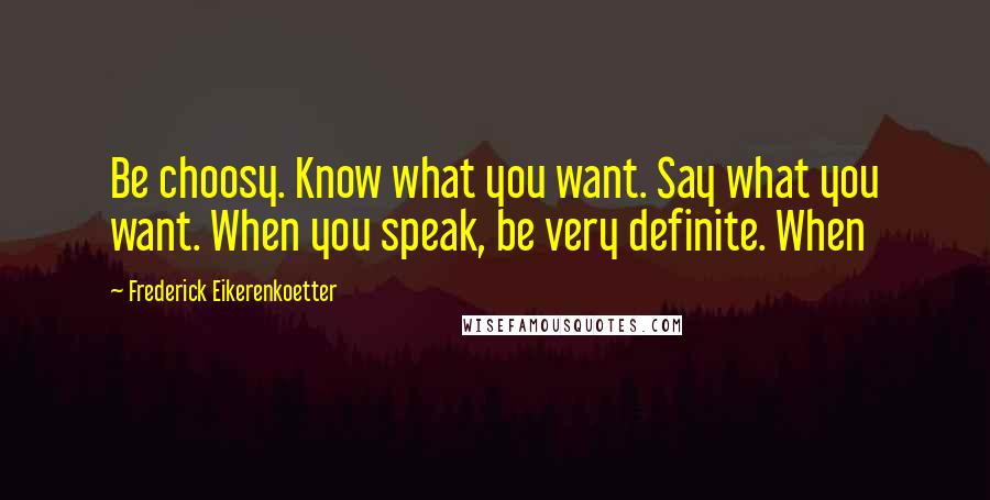 Frederick Eikerenkoetter Quotes: Be choosy. Know what you want. Say what you want. When you speak, be very definite. When