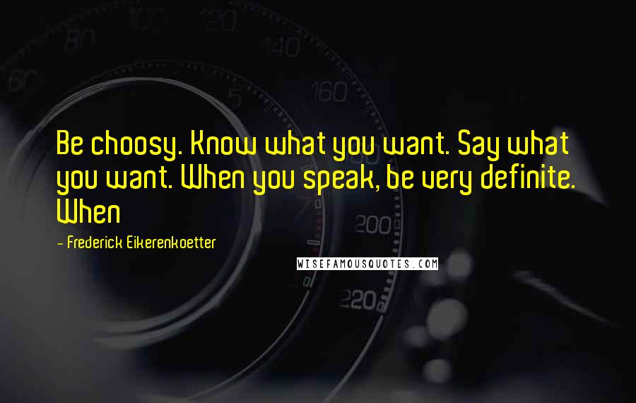 Frederick Eikerenkoetter Quotes: Be choosy. Know what you want. Say what you want. When you speak, be very definite. When