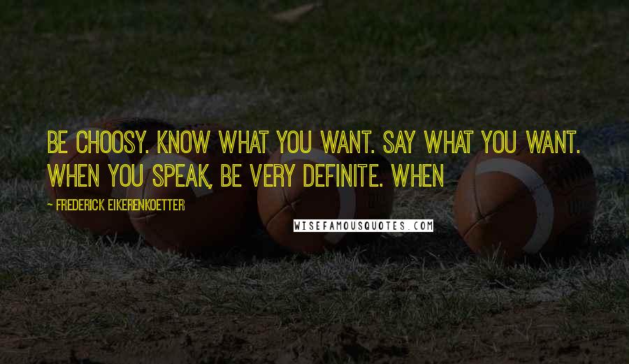 Frederick Eikerenkoetter Quotes: Be choosy. Know what you want. Say what you want. When you speak, be very definite. When