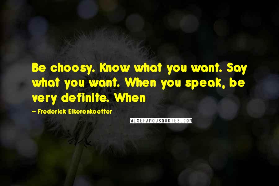 Frederick Eikerenkoetter Quotes: Be choosy. Know what you want. Say what you want. When you speak, be very definite. When