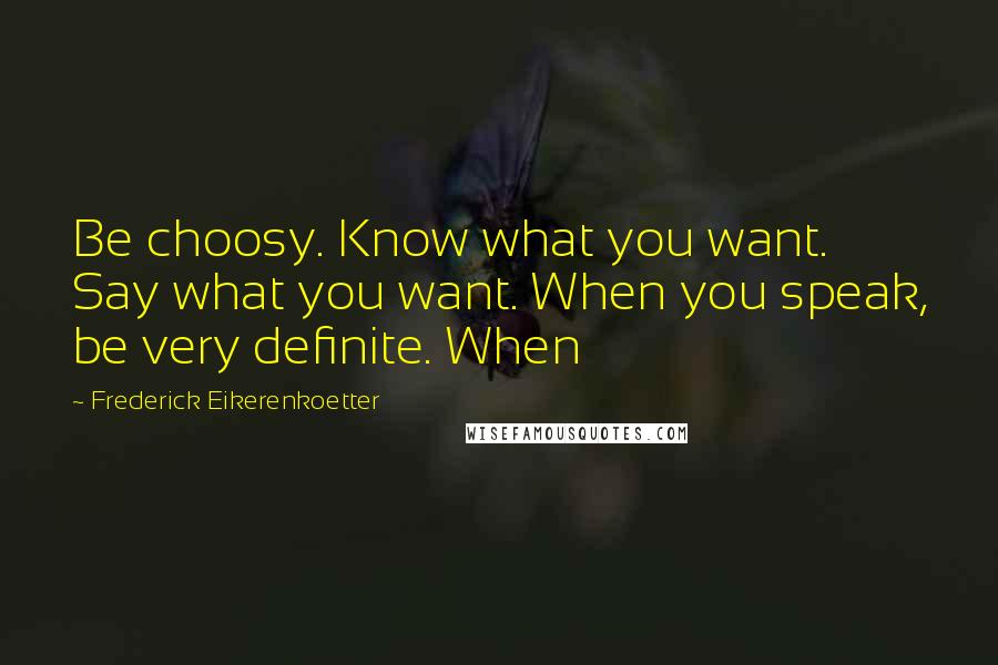 Frederick Eikerenkoetter Quotes: Be choosy. Know what you want. Say what you want. When you speak, be very definite. When