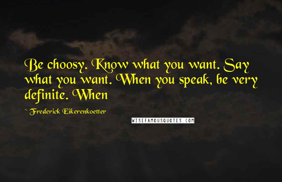 Frederick Eikerenkoetter Quotes: Be choosy. Know what you want. Say what you want. When you speak, be very definite. When