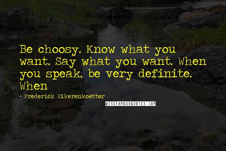 Frederick Eikerenkoetter Quotes: Be choosy. Know what you want. Say what you want. When you speak, be very definite. When