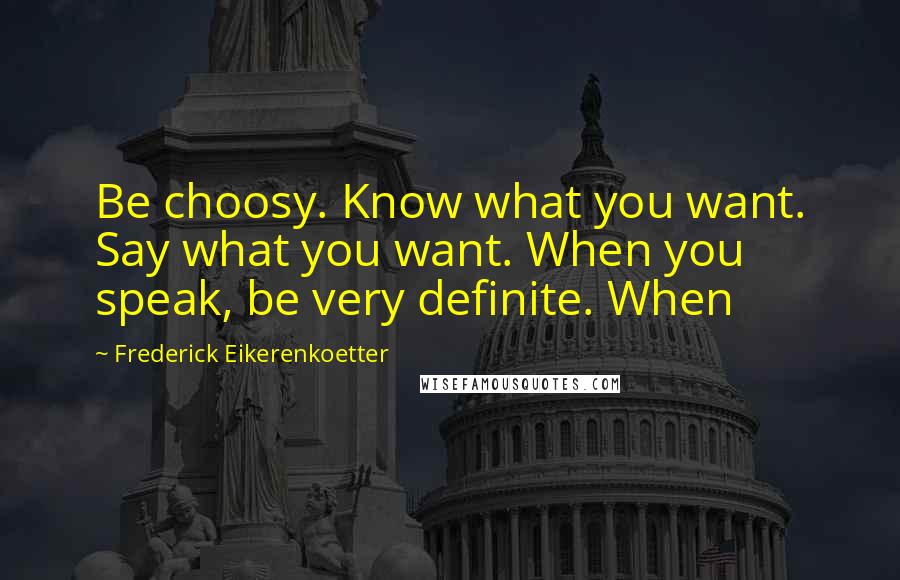 Frederick Eikerenkoetter Quotes: Be choosy. Know what you want. Say what you want. When you speak, be very definite. When