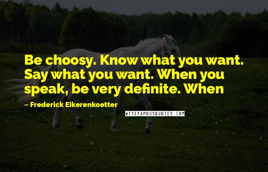 Frederick Eikerenkoetter Quotes: Be choosy. Know what you want. Say what you want. When you speak, be very definite. When