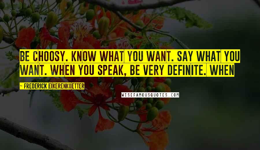 Frederick Eikerenkoetter Quotes: Be choosy. Know what you want. Say what you want. When you speak, be very definite. When