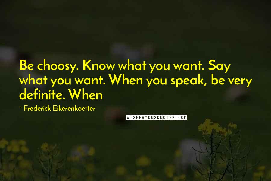 Frederick Eikerenkoetter Quotes: Be choosy. Know what you want. Say what you want. When you speak, be very definite. When