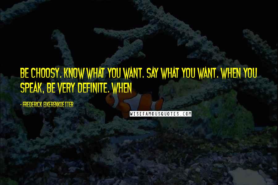 Frederick Eikerenkoetter Quotes: Be choosy. Know what you want. Say what you want. When you speak, be very definite. When