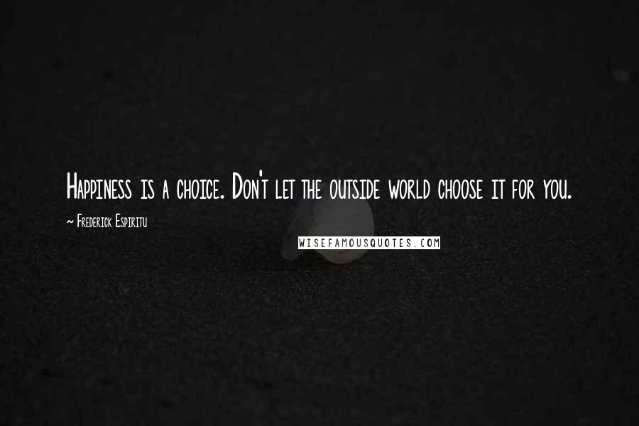 Frederick Espiritu Quotes: Happiness is a choice. Don't let the outside world choose it for you.