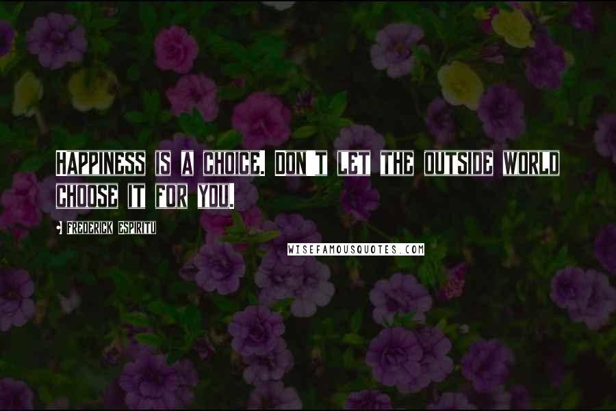 Frederick Espiritu Quotes: Happiness is a choice. Don't let the outside world choose it for you.