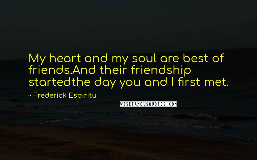 Frederick Espiritu Quotes: My heart and my soul are best of friends.And their friendship startedthe day you and I first met.