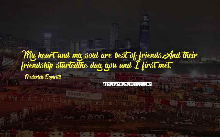 Frederick Espiritu Quotes: My heart and my soul are best of friends.And their friendship startedthe day you and I first met.