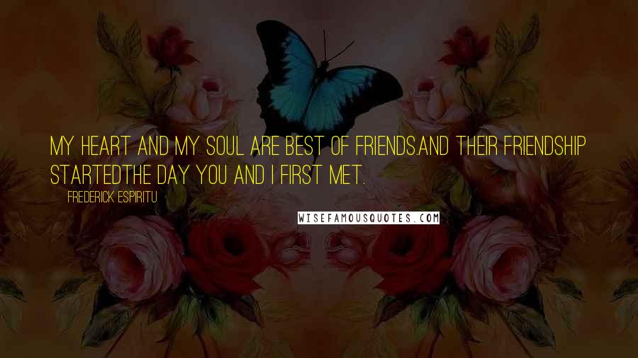 Frederick Espiritu Quotes: My heart and my soul are best of friends.And their friendship startedthe day you and I first met.
