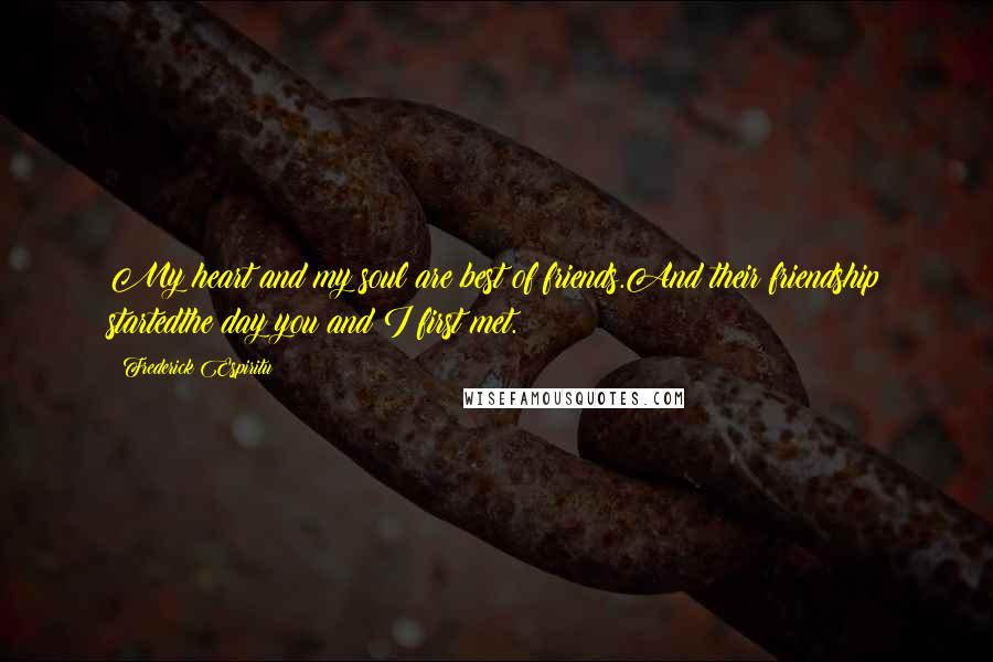 Frederick Espiritu Quotes: My heart and my soul are best of friends.And their friendship startedthe day you and I first met.