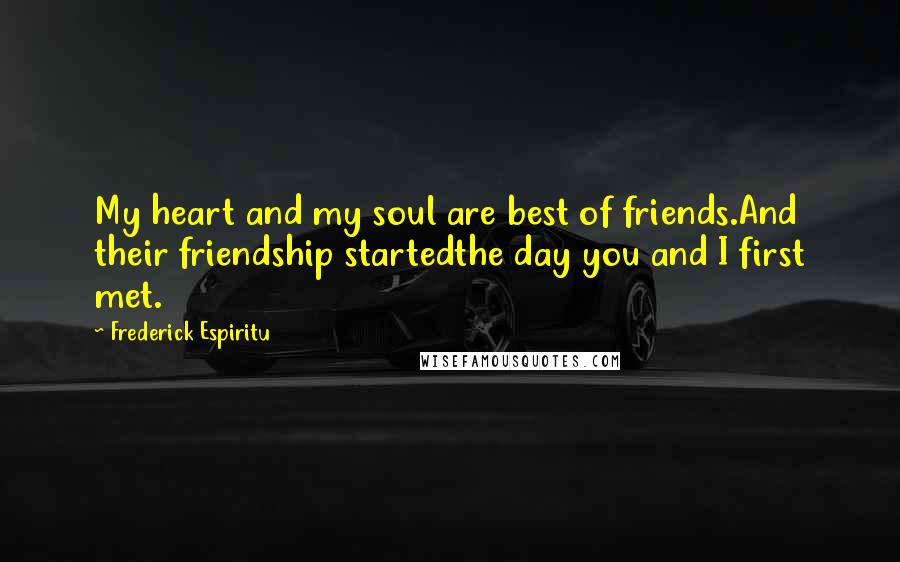 Frederick Espiritu Quotes: My heart and my soul are best of friends.And their friendship startedthe day you and I first met.