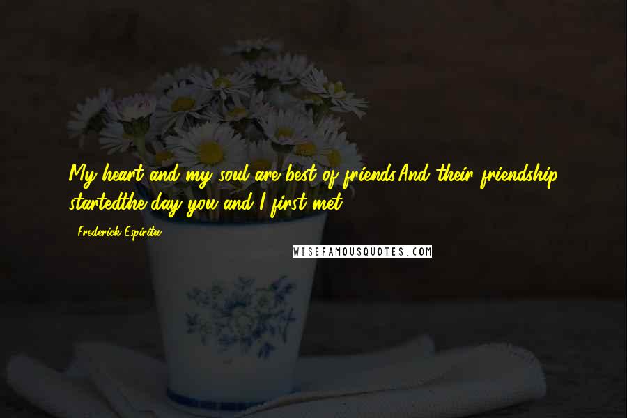 Frederick Espiritu Quotes: My heart and my soul are best of friends.And their friendship startedthe day you and I first met.