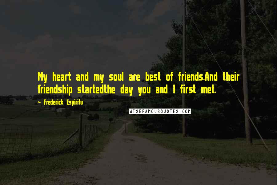 Frederick Espiritu Quotes: My heart and my soul are best of friends.And their friendship startedthe day you and I first met.