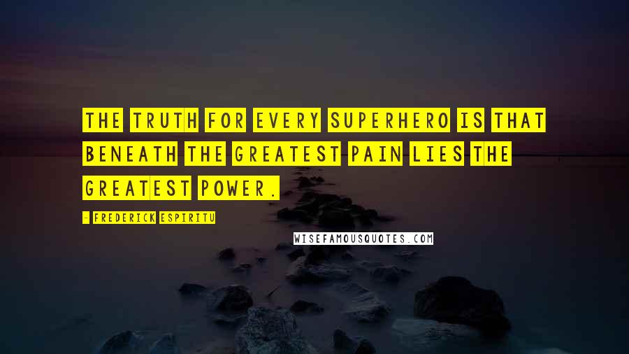 Frederick Espiritu Quotes: The truth for every superhero is that beneath the greatest pain lies the greatest power.