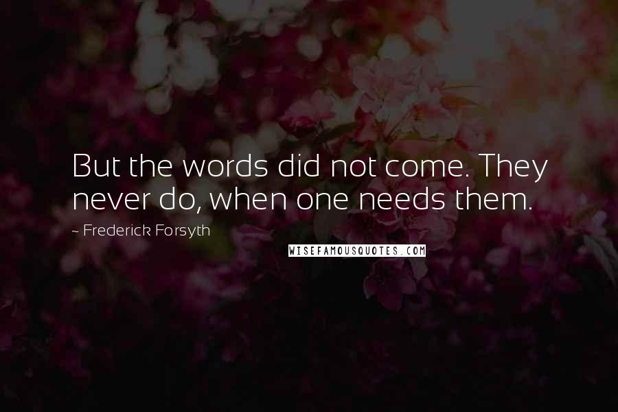 Frederick Forsyth Quotes: But the words did not come. They never do, when one needs them.