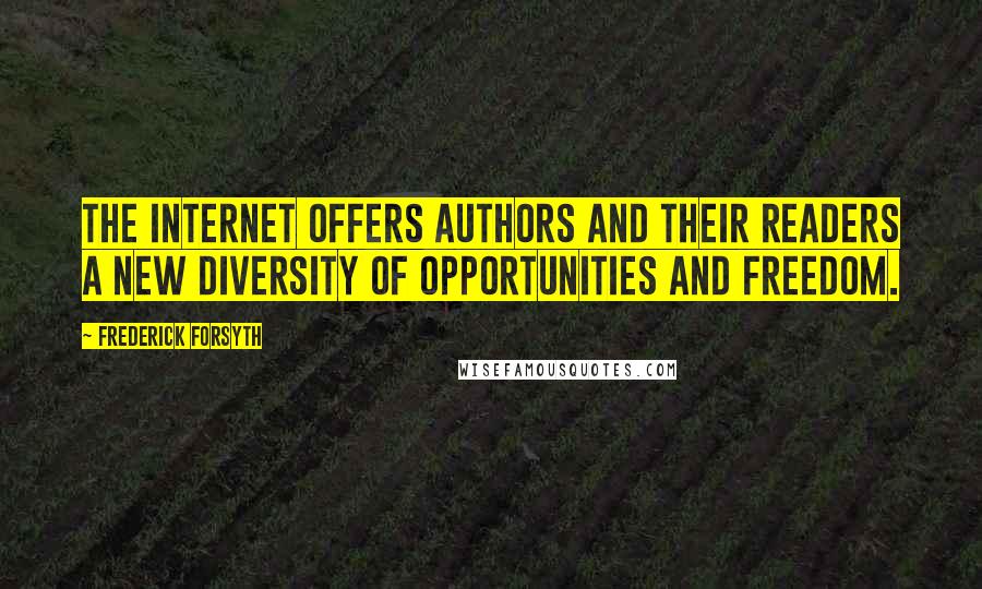 Frederick Forsyth Quotes: The Internet offers authors and their readers a new diversity of opportunities and freedom.