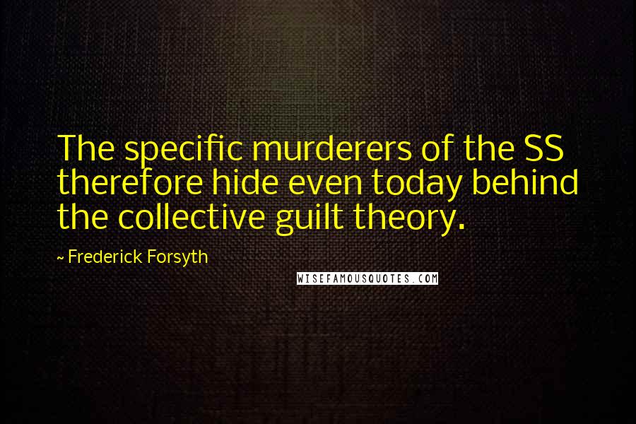 Frederick Forsyth Quotes: The specific murderers of the SS therefore hide even today behind the collective guilt theory.