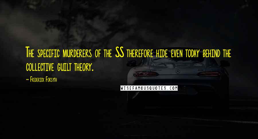 Frederick Forsyth Quotes: The specific murderers of the SS therefore hide even today behind the collective guilt theory.