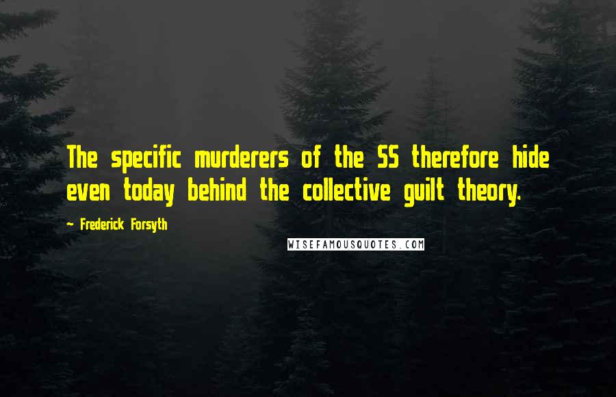 Frederick Forsyth Quotes: The specific murderers of the SS therefore hide even today behind the collective guilt theory.