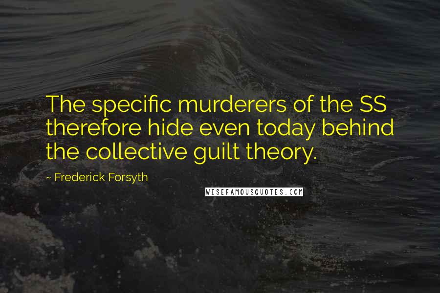 Frederick Forsyth Quotes: The specific murderers of the SS therefore hide even today behind the collective guilt theory.
