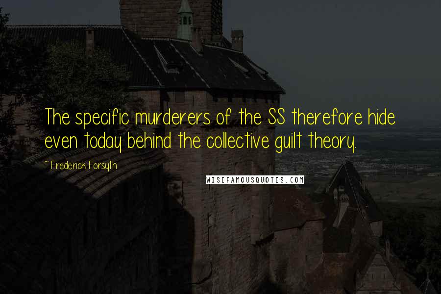 Frederick Forsyth Quotes: The specific murderers of the SS therefore hide even today behind the collective guilt theory.