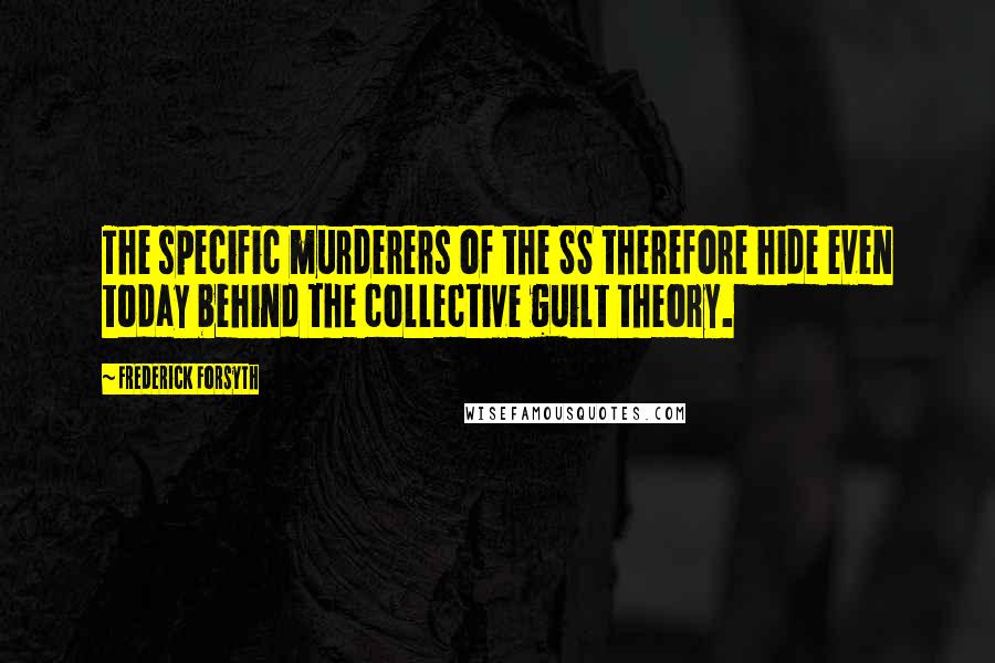 Frederick Forsyth Quotes: The specific murderers of the SS therefore hide even today behind the collective guilt theory.