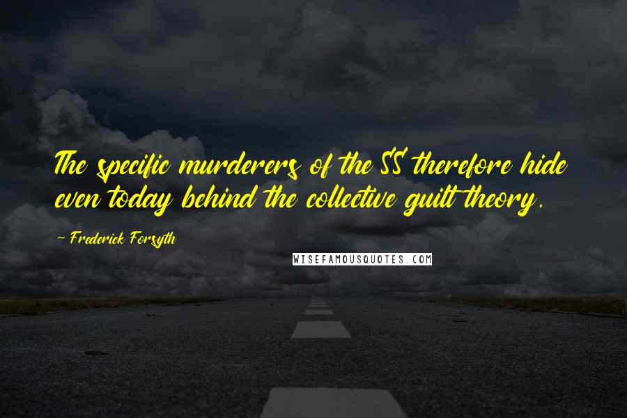 Frederick Forsyth Quotes: The specific murderers of the SS therefore hide even today behind the collective guilt theory.