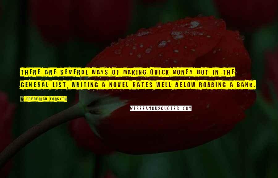 Frederick Forsyth Quotes: There are several ways of making quick money but in the general list, writing a novel rates well below robbing a bank.