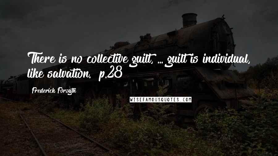 Frederick Forsyth Quotes: There is no collective guilt, ... guilt is individual, like salvation. [p.28]