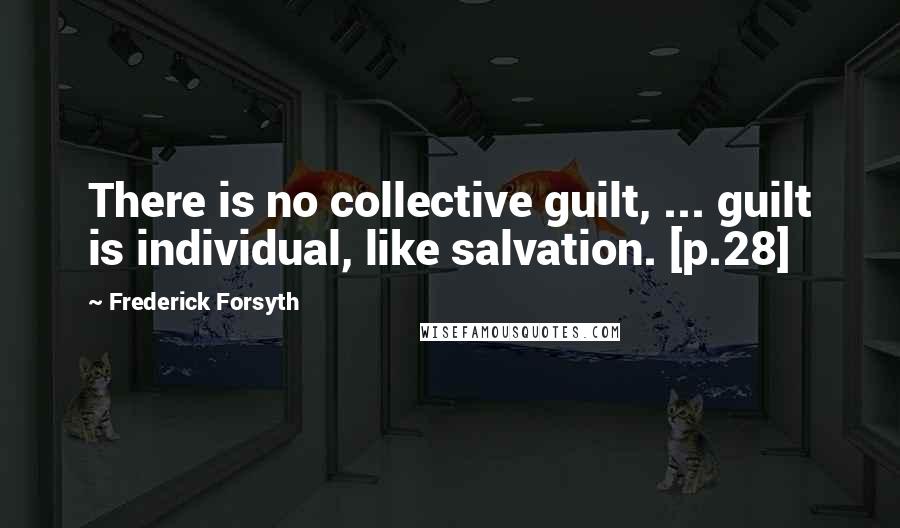 Frederick Forsyth Quotes: There is no collective guilt, ... guilt is individual, like salvation. [p.28]