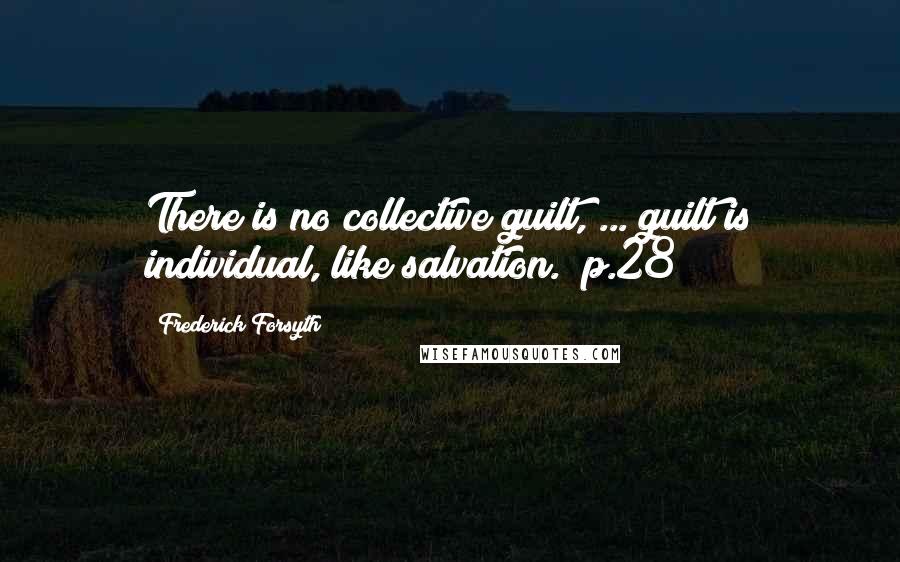 Frederick Forsyth Quotes: There is no collective guilt, ... guilt is individual, like salvation. [p.28]