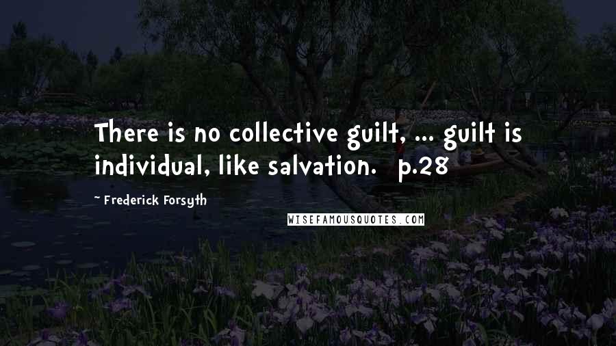 Frederick Forsyth Quotes: There is no collective guilt, ... guilt is individual, like salvation. [p.28]